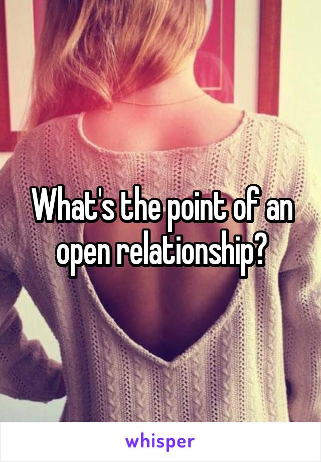What's the point of an open relationship?