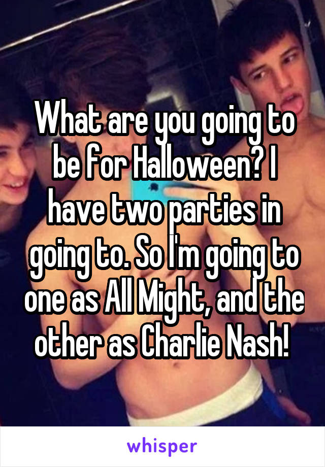 What are you going to be for Halloween? I have two parties in going to. So I'm going to one as All Might, and the other as Charlie Nash! 