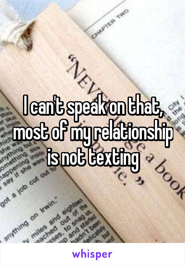 I can't speak on that, most of my relationship is not texting