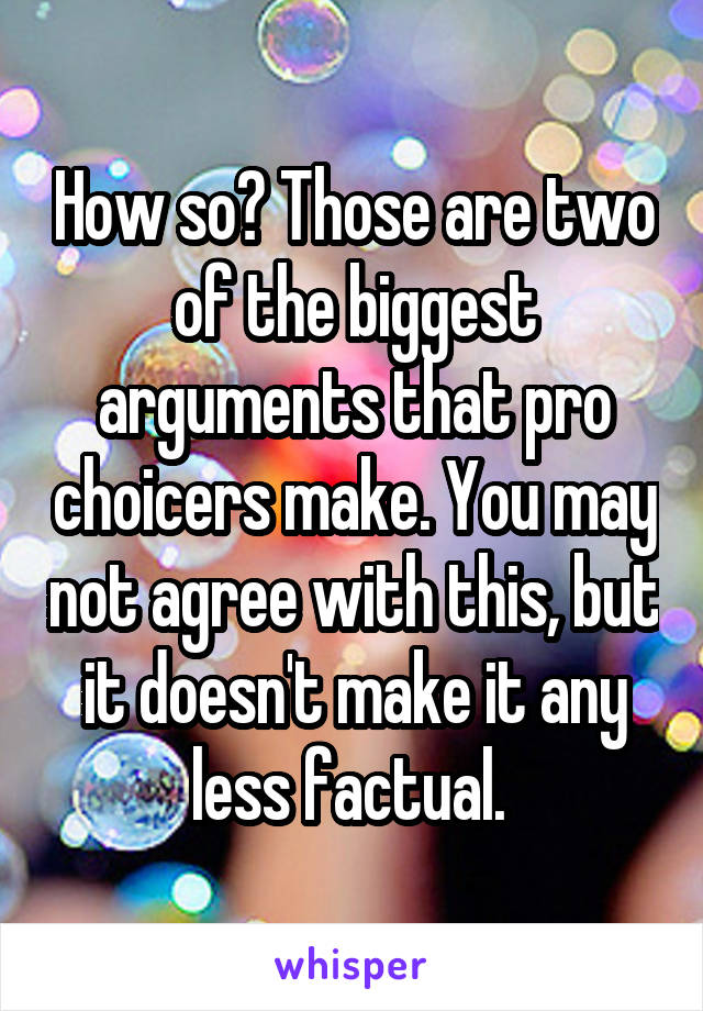 How so? Those are two of the biggest arguments that pro choicers make. You may not agree with this, but it doesn't make it any less factual. 