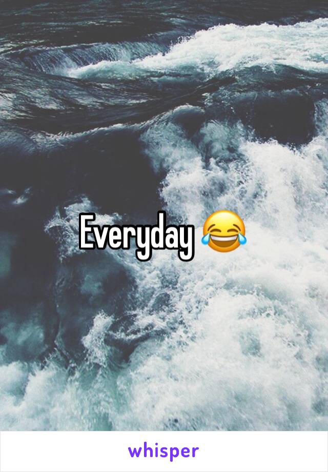 Everyday 😂 
