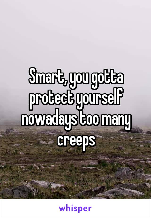 Smart, you gotta protect yourself nowadays too many creeps