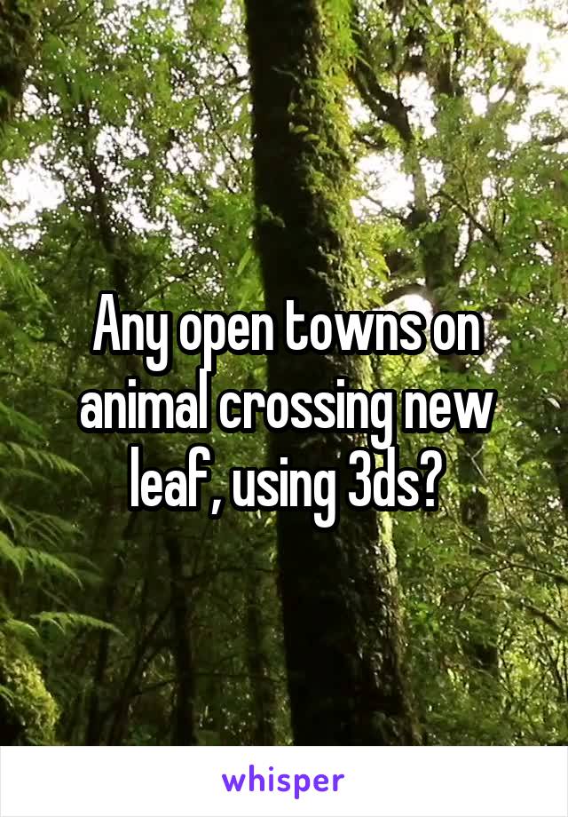 Any open towns on animal crossing new leaf, using 3ds?