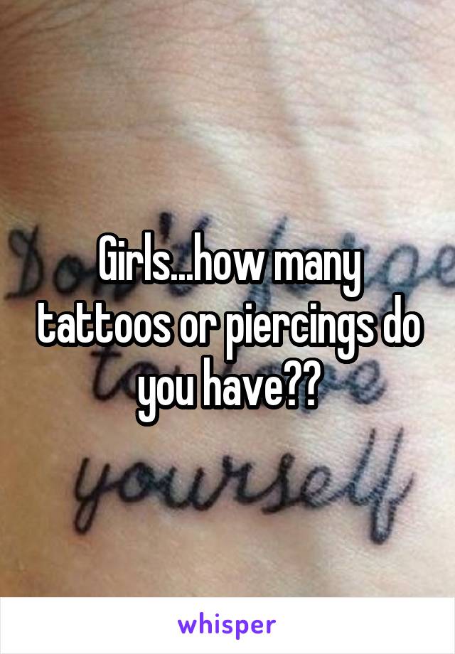Girls...how many tattoos or piercings do you have??