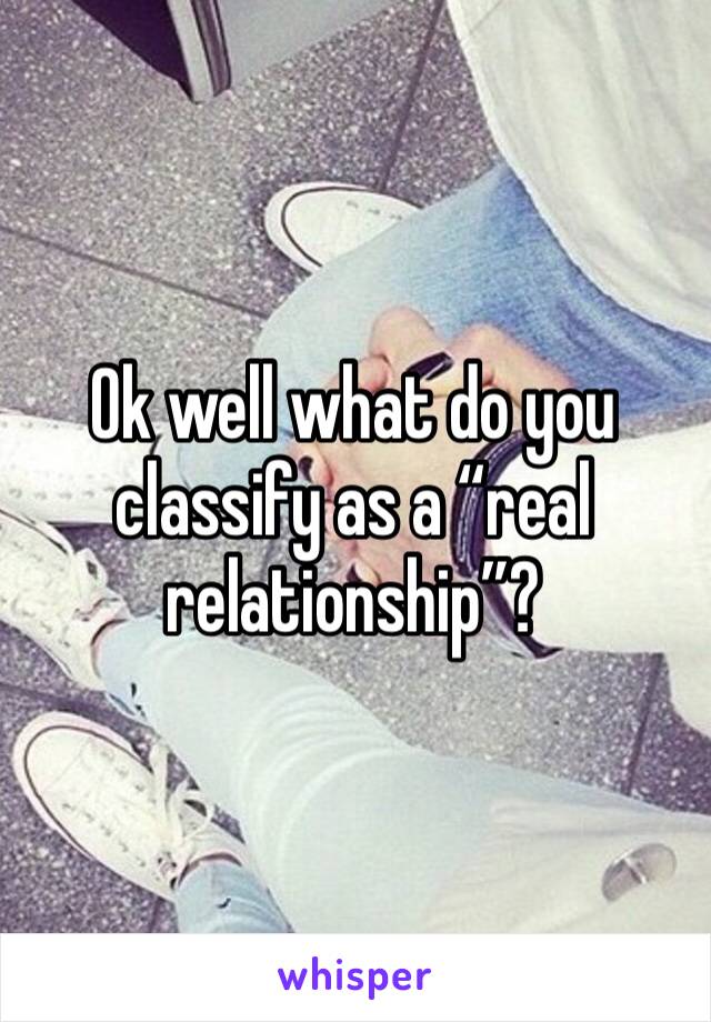 Ok well what do you classify as a “real relationship”?