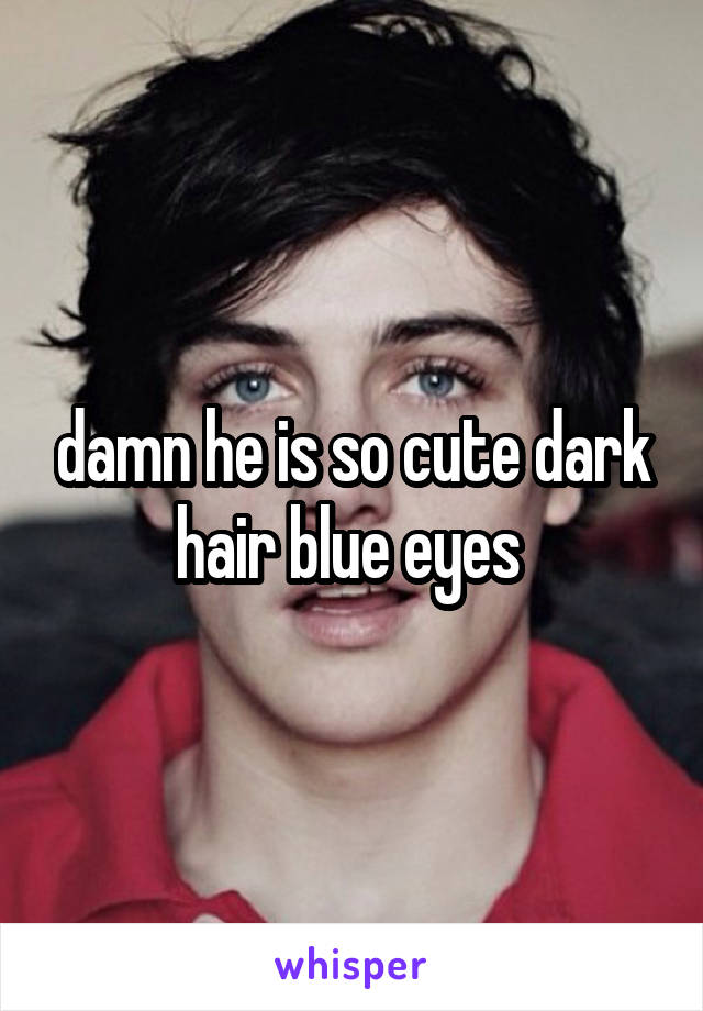 damn he is so cute dark hair blue eyes 