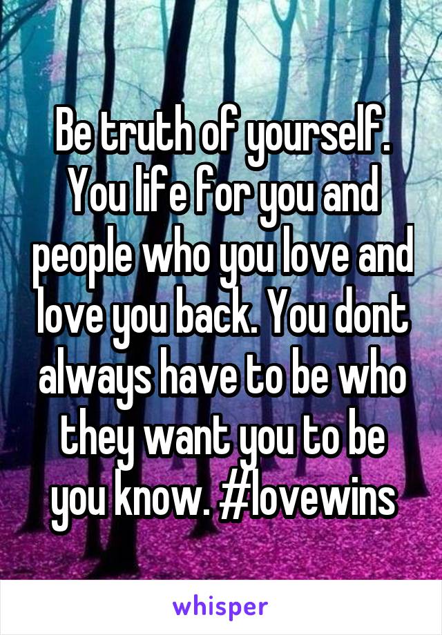 Be truth of yourself. You life for you and people who you love and love you back. You dont always have to be who they want you to be you know. #lovewins