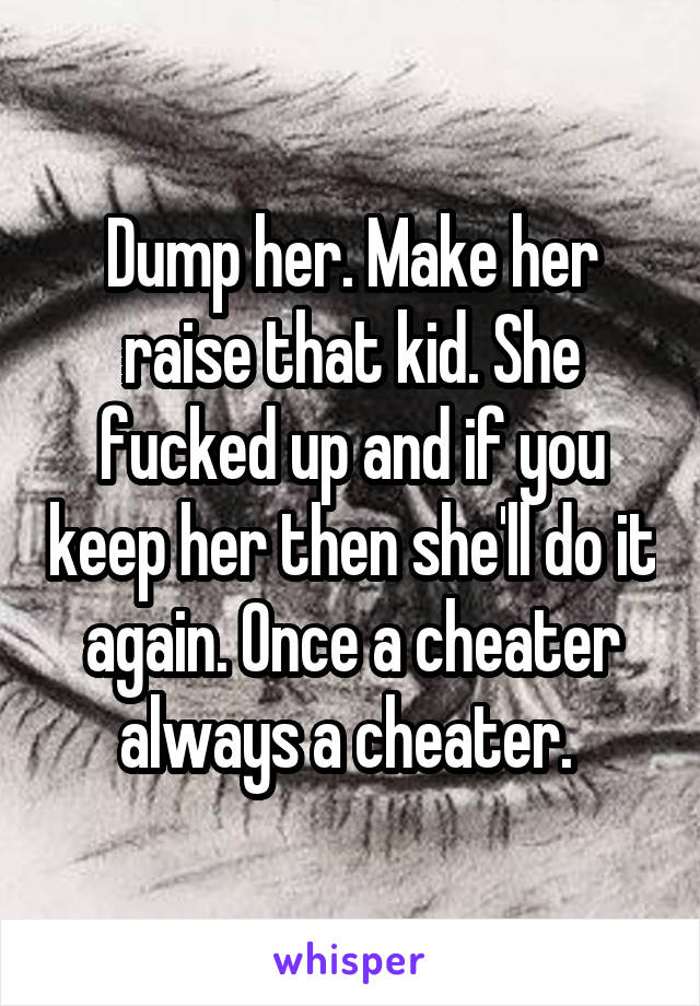 Dump her. Make her raise that kid. She fucked up and if you keep her then she'll do it again. Once a cheater always a cheater. 