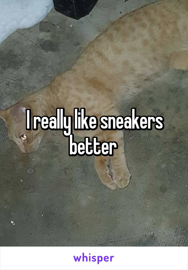I really like sneakers better 