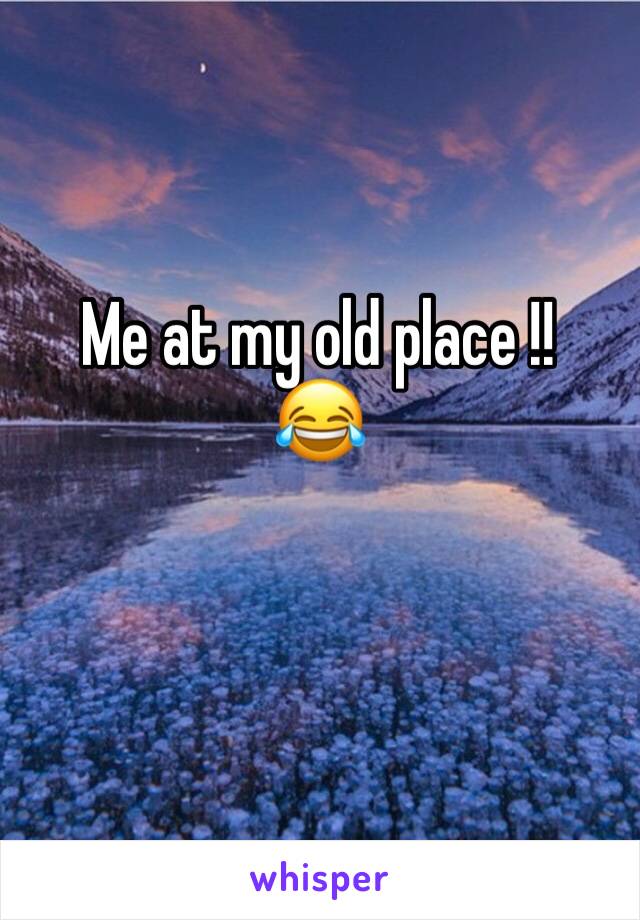 Me at my old place !! 
😂 