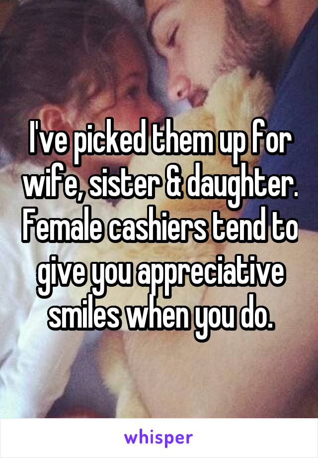 I've picked them up for wife, sister & daughter. Female cashiers tend to give you appreciative smiles when you do.