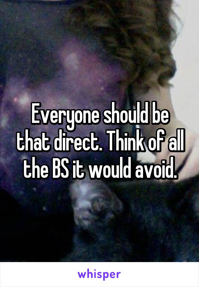Everyone should be that direct. Think of all the BS it would avoid.