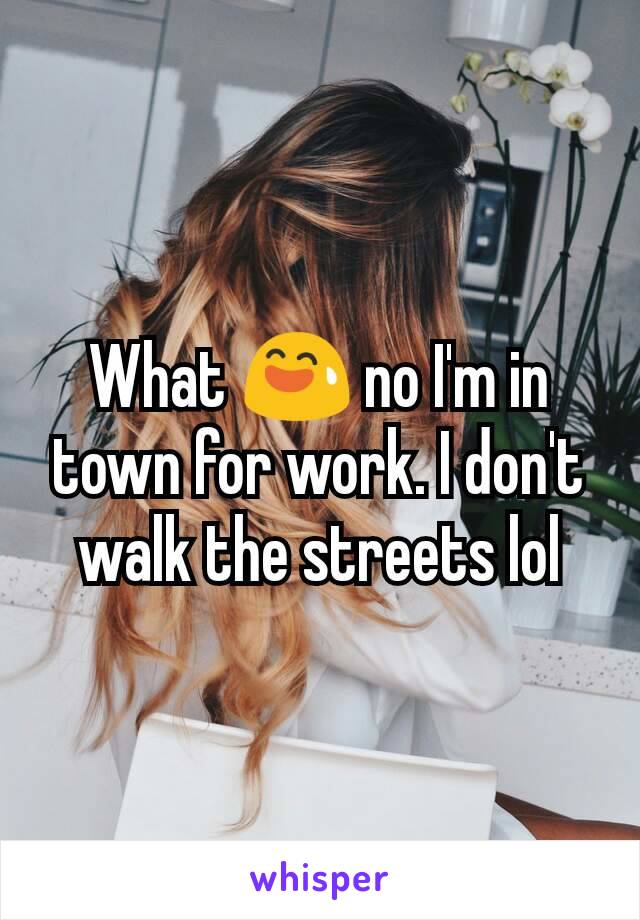 What 😅 no I'm in town for work. I don't walk the streets lol