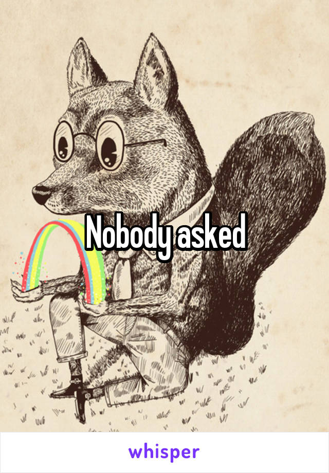 Nobody asked