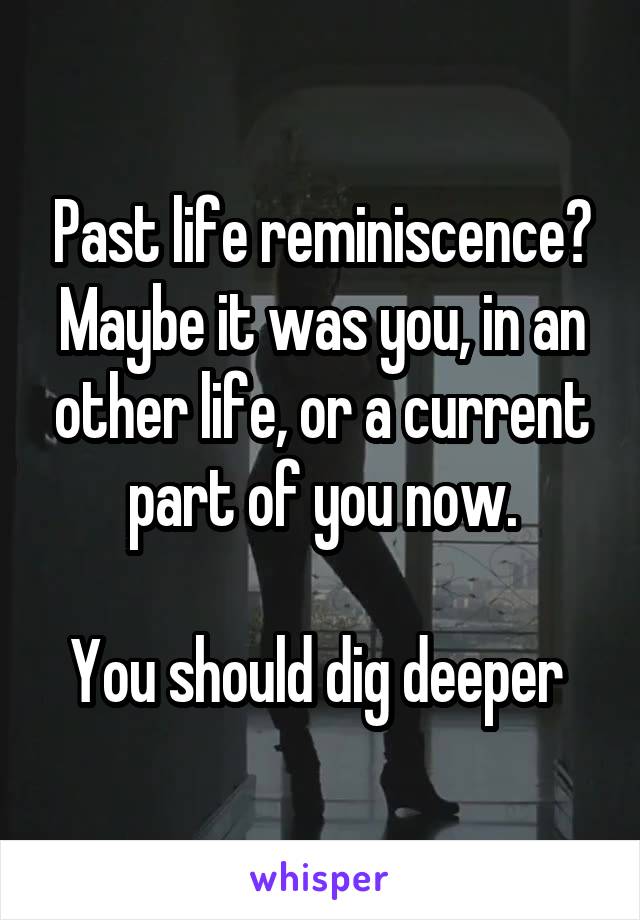 Past life reminiscence?
Maybe it was you, in an other life, or a current part of you now.

You should dig deeper 
