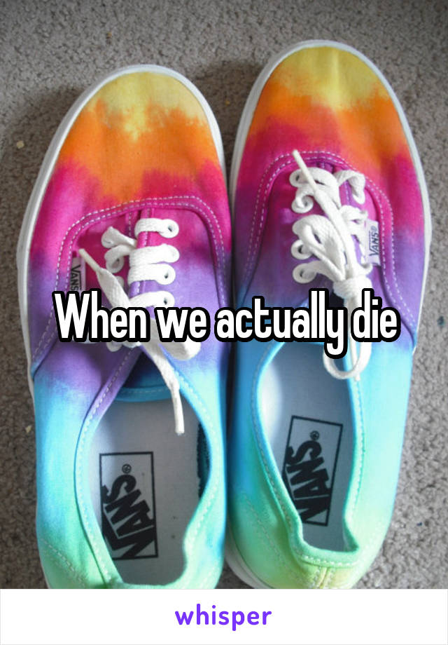 When we actually die