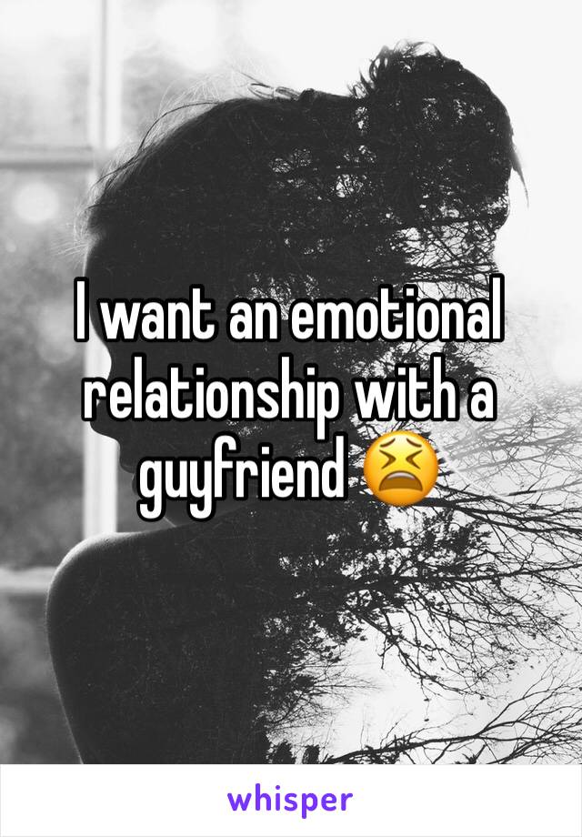 I want an emotional relationship with a guyfriend 😫