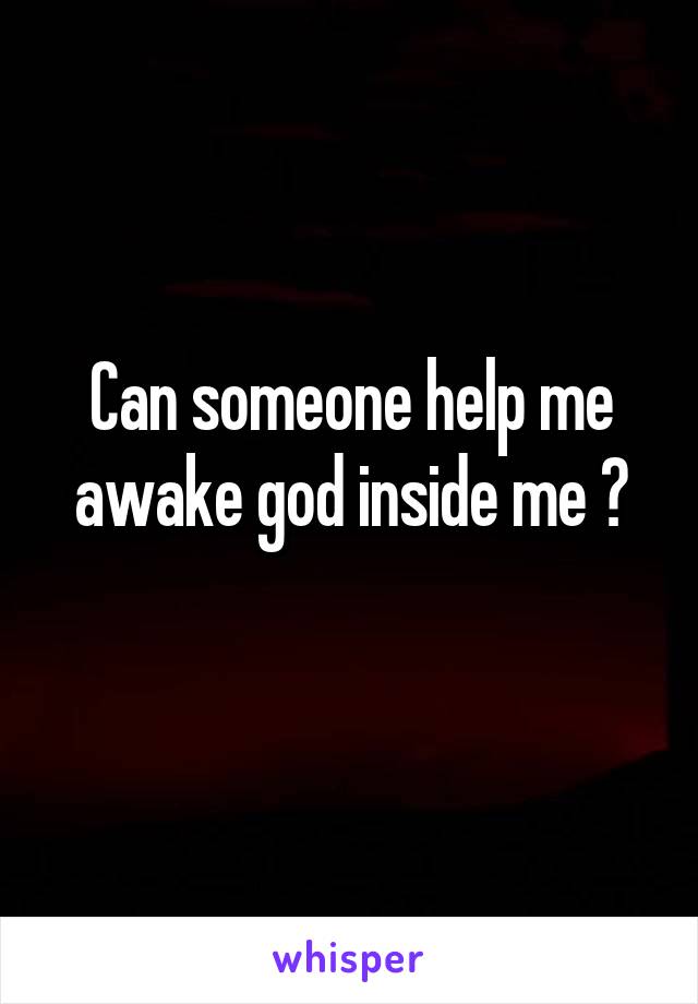 Can someone help me awake god inside me ?
