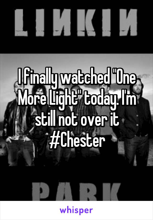 I finally watched "One More Light" today. I'm still not over it #Chester