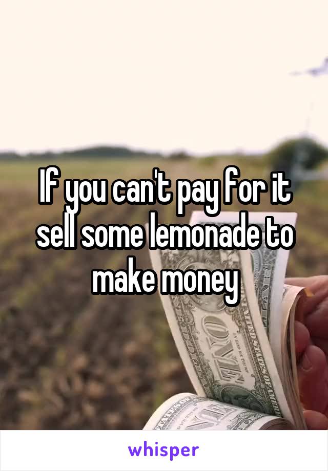 If you can't pay for it sell some lemonade to make money