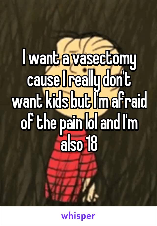 I want a vasectomy cause I really don't want kids but I'm afraid of the pain lol and I'm also 18
