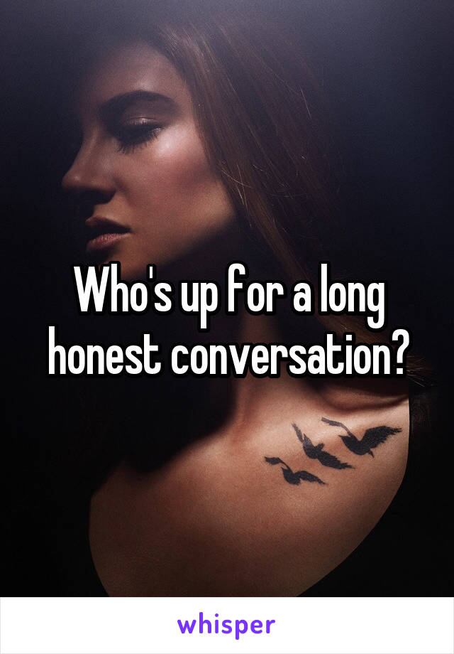 Who's up for a long honest conversation?