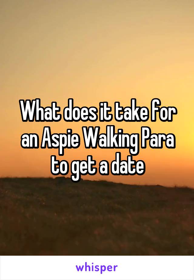 What does it take for an Aspie Walking Para to get a date