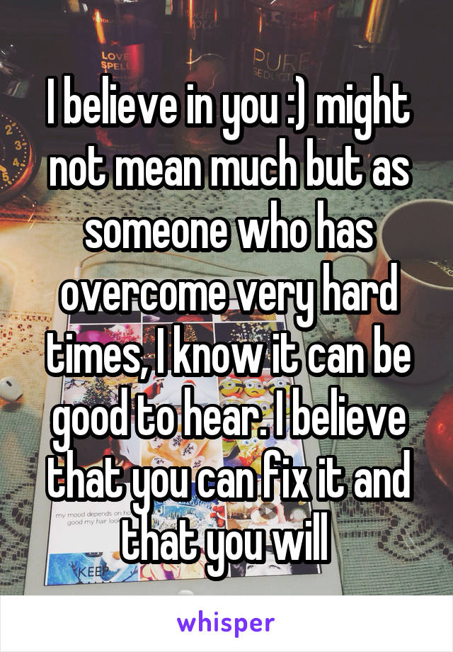 I believe in you :) might not mean much but as someone who has overcome very hard times, I know it can be good to hear. I believe that you can fix it and that you will 