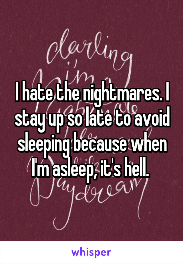 I hate the nightmares. I stay up so late to avoid sleeping because when I'm asleep, it's hell. 