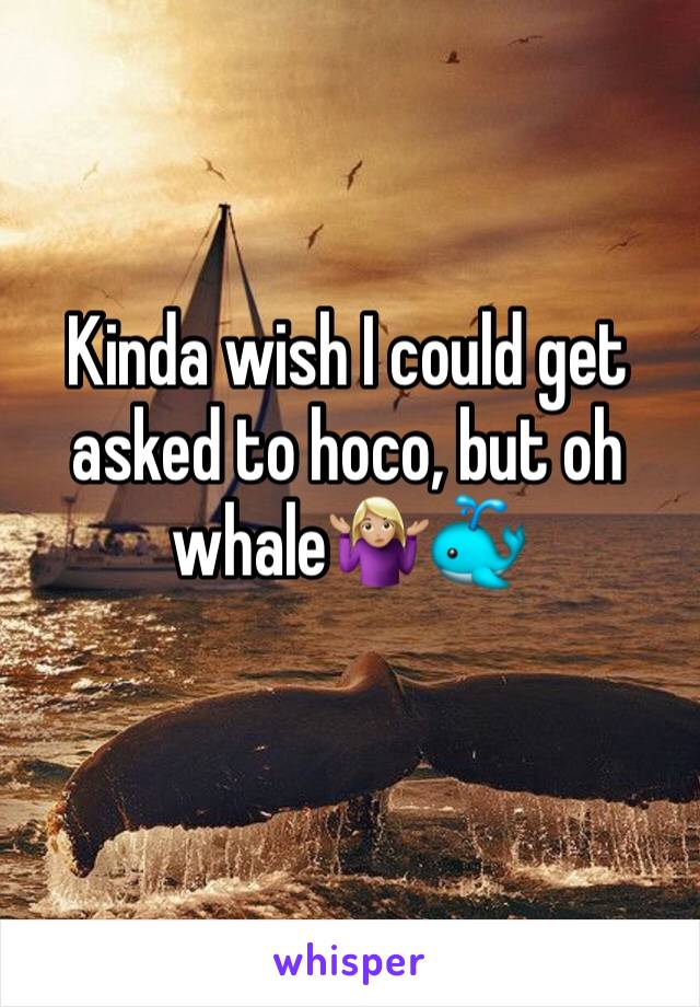 Kinda wish I could get asked to hoco, but oh whale🤷🏼‍♀️🐳