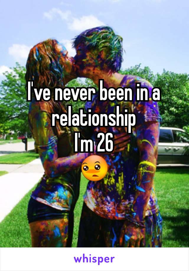 I've never been in a relationship
I'm 26
😳