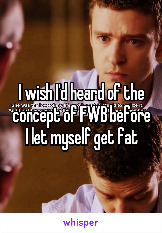 I wish I'd heard of the concept of FWB before I let myself get fat