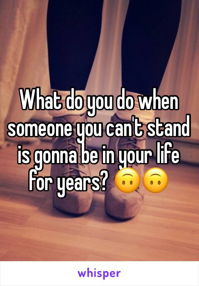 What do you do when someone you can't stand is gonna be in your life for years? 🙃🙃