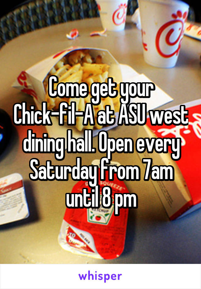 Come get your Chick-fil-A at ASU west dining hall. Open every Saturday from 7am until 8 pm