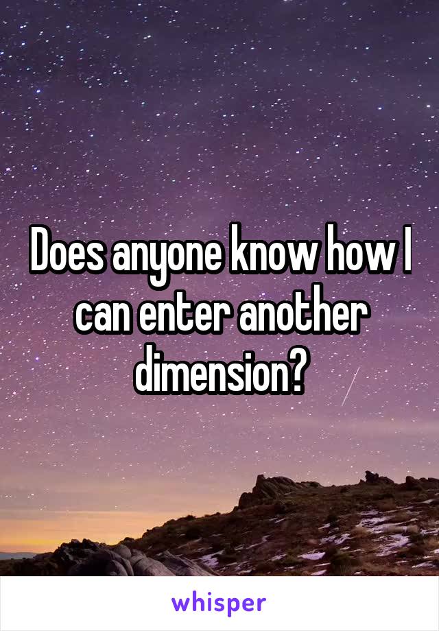 Does anyone know how I can enter another dimension?