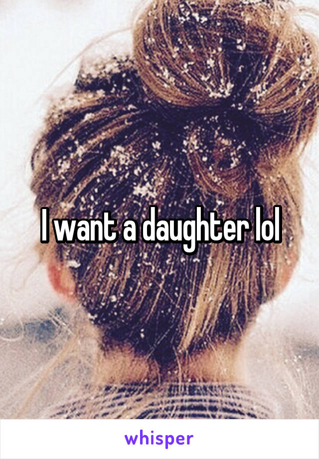 I want a daughter lol