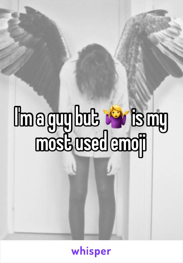 I'm a guy but 🤷‍♀️ is my most used emoji 