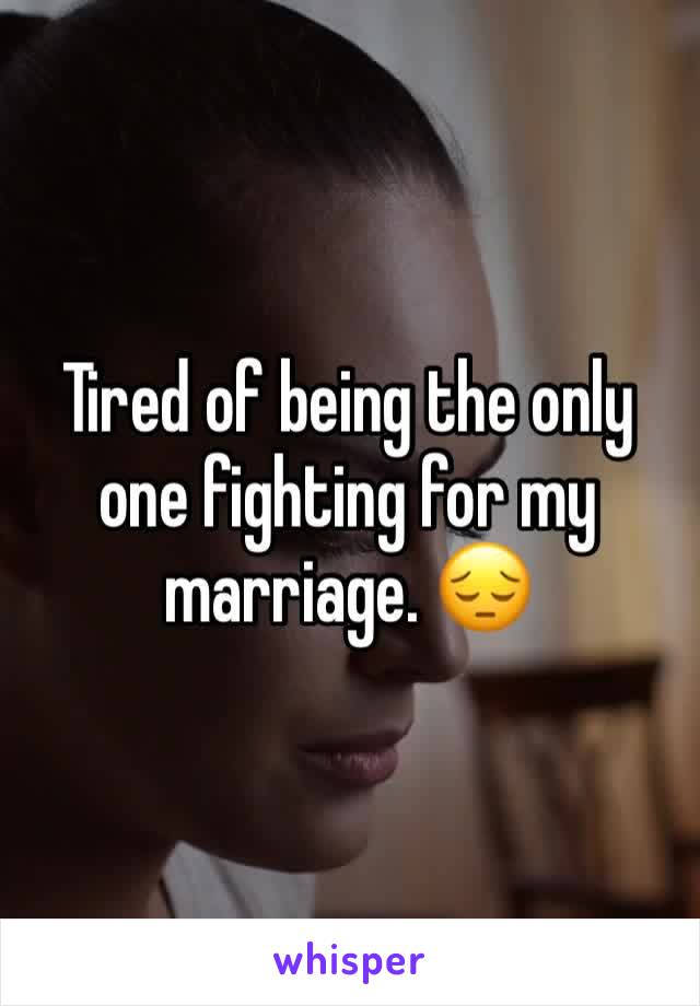 Tired of being the only one fighting for my marriage. 😔