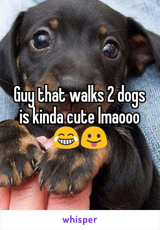 Guy that walks 2 dogs is kinda cute lmaooo 😂😛
