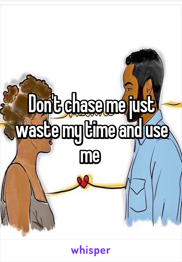 Don't chase me just waste my time and use me 