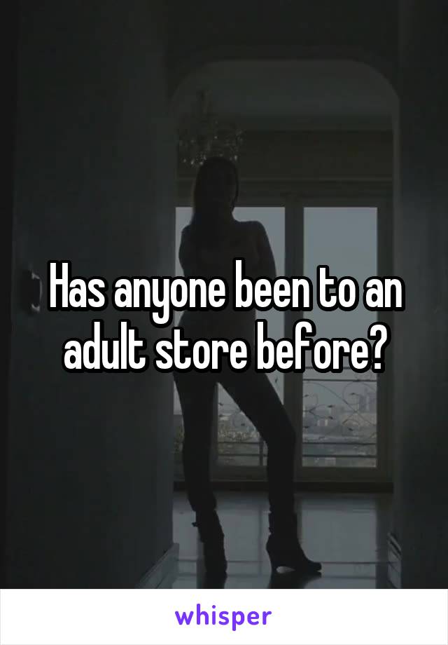 Has anyone been to an adult store before?