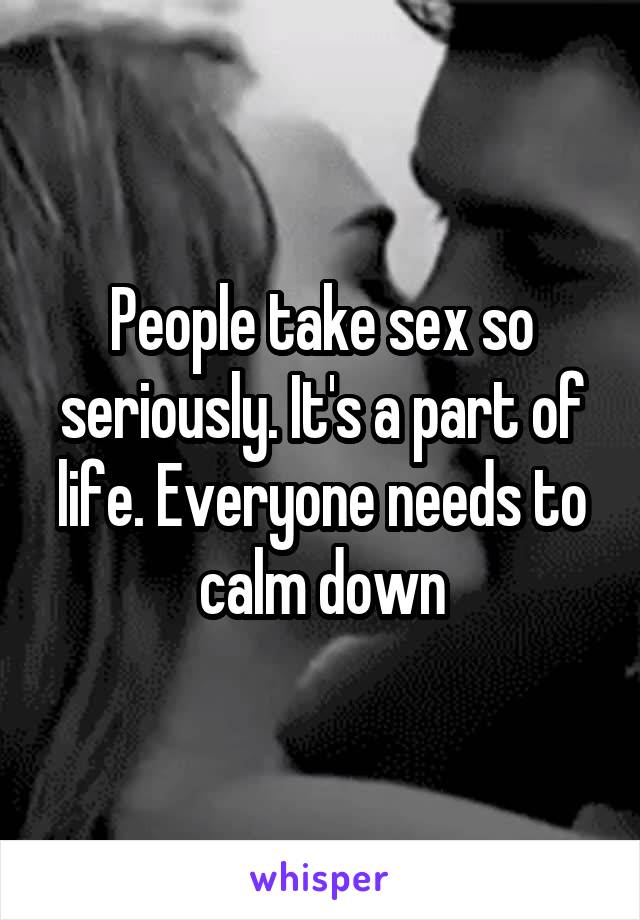 People take sex so seriously. It's a part of life. Everyone needs to calm down