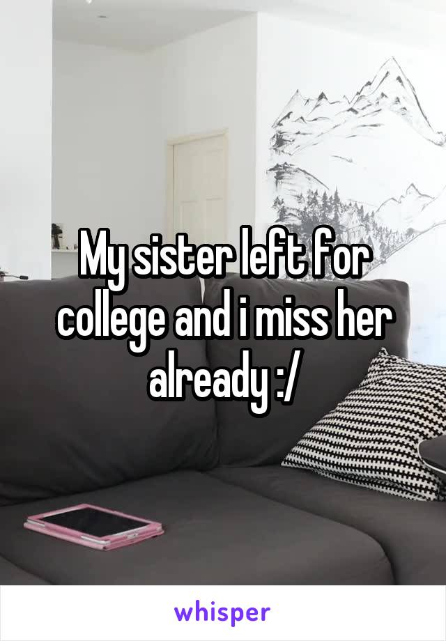 My sister left for college and i miss her already :/