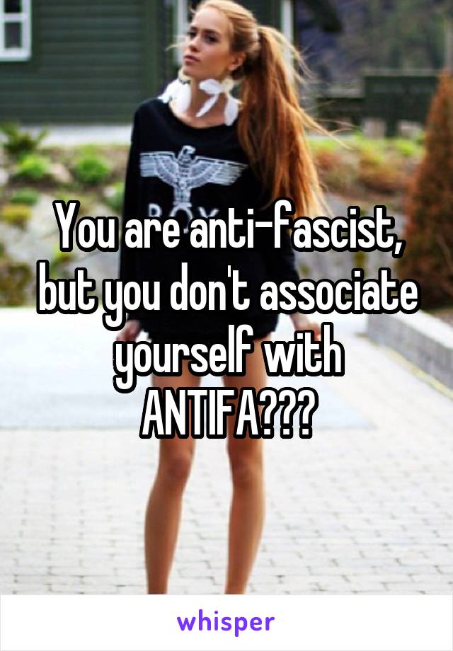 You are anti-fascist, but you don't associate yourself with ANTIFA???