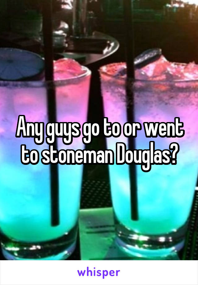 Any guys go to or went to stoneman Douglas?
