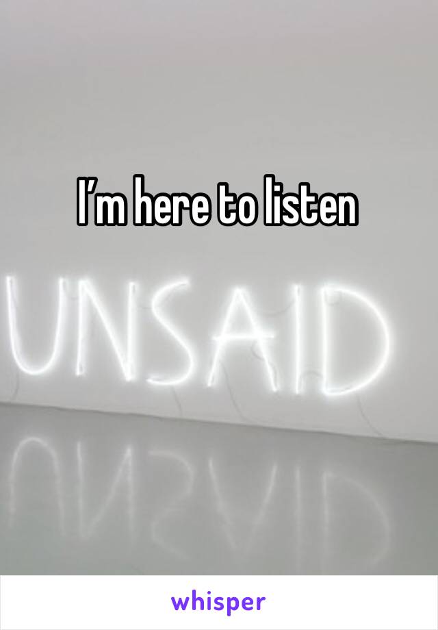 I’m here to listen 
