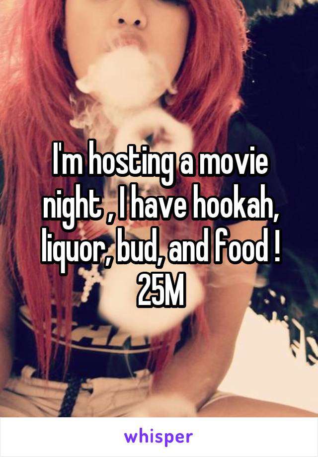 I'm hosting a movie night , I have hookah, liquor, bud, and food ! 25M