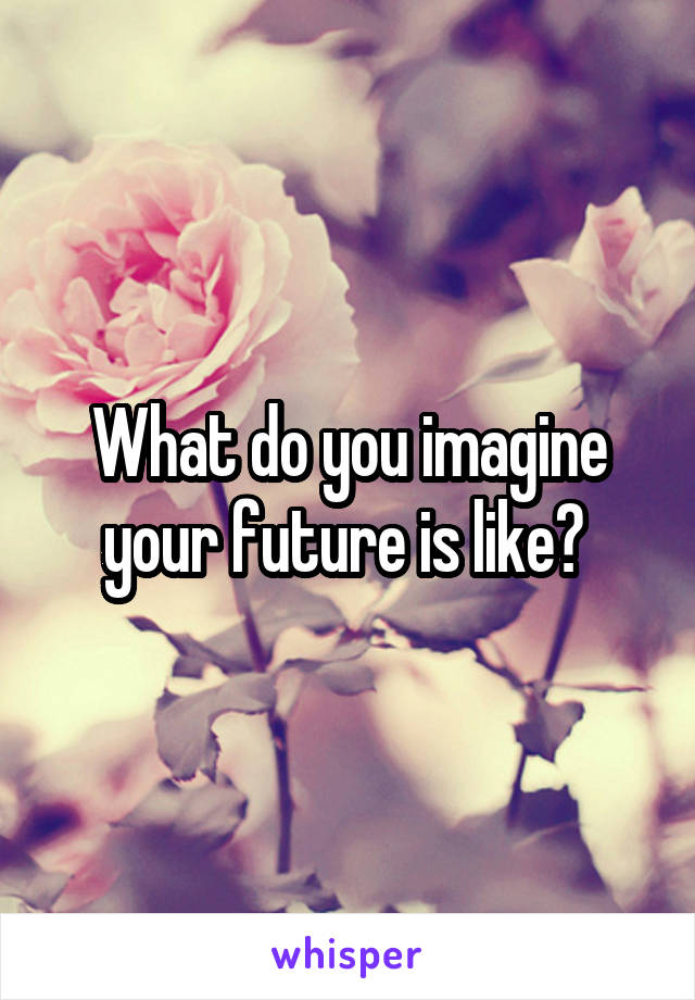 What do you imagine your future is like? 