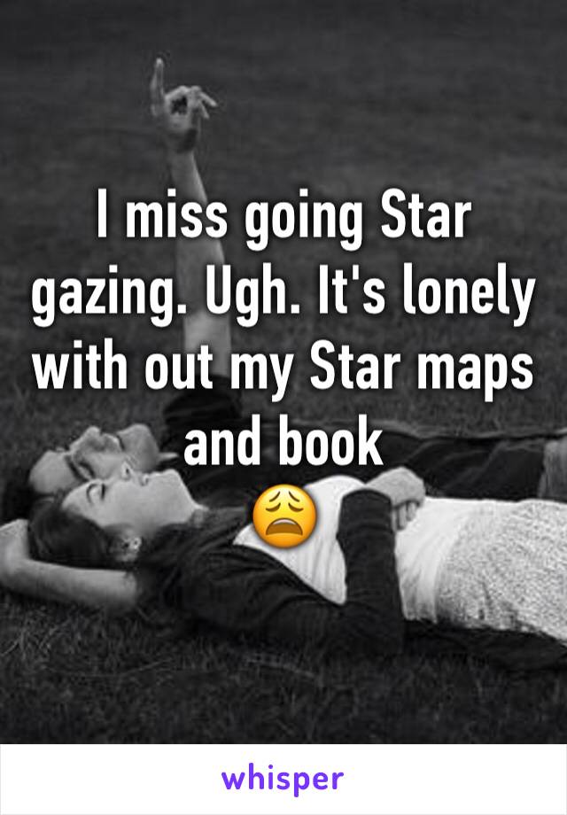 I miss going Star gazing. Ugh. It's lonely with out my Star maps and book 
😩