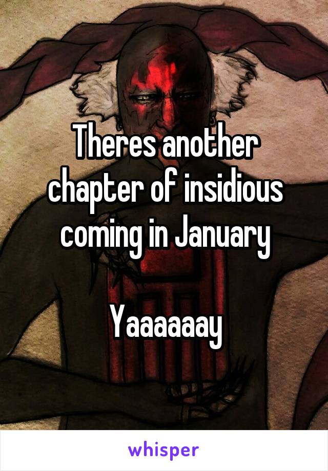 Theres another chapter of insidious coming in January

Yaaaaaay